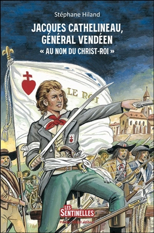 Jacques Cathelineau, général vendéen : au nom du Christ roi - Stéphane Hiland
