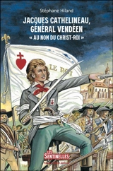 Jacques Cathelineau, général vendéen : au nom du Christ roi - Stéphane Hiland