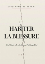Habiter la blessure : Aimé Césaire, la négritude et l'héritage béké - Guillaume de Reynal