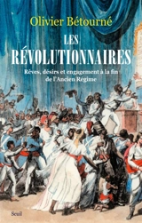 Les révolutionnaires : rêves, désirs et engagement à la fin de l'Ancien Régime - Olivier Bétourné
