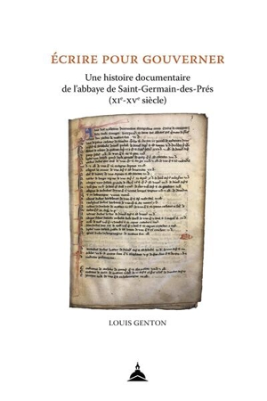Ecrire pour gouverner : une histoire documentaire de l'abbaye de Saint-Germain-des-Prés (XIe-XVe siècle) - Louis Genton