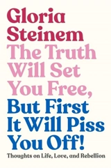 The Truth Will Set You Free, But First It Will Piss You Off ! - Gloria Steinem