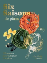 Six saisons de pâtes : 125 recettes pour sublimer vos pâtes - Joshua McFadden