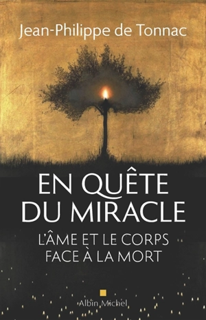 En quête du miracle : l'âme et le corps face à la mort - Jean-Philippe de Tonnac