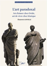 L'art paradoxal : art d'aimer chez Ovide, art de vivre chez Sénèque - Elisabeth Gavoille