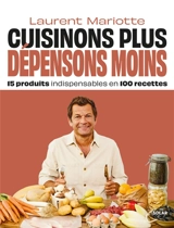 Cuisinons plus, dépensons moins : 15 produits indispensables en 100 recettes - Laurent Mariotte
