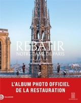 Rebâtir Notre-Dame de Paris : l'album photo officiel - Mathieu Lours
