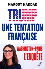 Trump, une tentation française : comment le trumpisme pourrait arriver en France : Washington-Paris, l'enquête - Margot Haddad