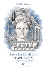 Dans la lumière d'Apollon : aux origines du miracle grec - Michel de Jaeghere
