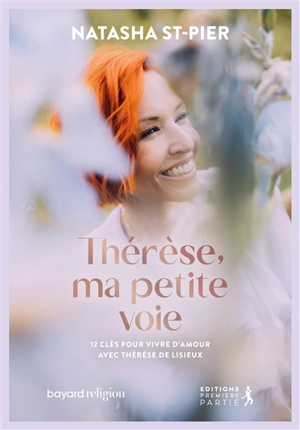 Thérèse, ma petite voie : 12 clés pour vivre d'amour avec Thérèse de Lisieux - Natasha St-Pier
