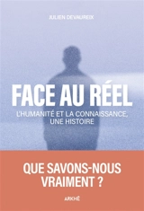 Face au réel : l'humanité et la connaissance, une histoire - Julien Devaureix