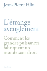 L'étrange aveuglement : comment les grandes puissances fabriquent un monde sans droit - Jean-Pierre Filiu