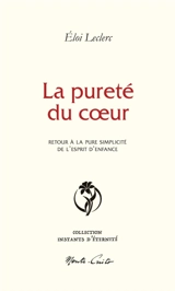 La pureté du coeur : retour à la pure simplicité de l'esprit d'enfance - Eloi Leclerc