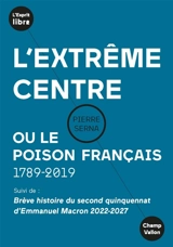 L'extrême centre ou Le poison français : 1789-2019 - Pierre Serna