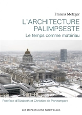 L'architecture palimpseste : le temps comme matériau - Francis Metzger
