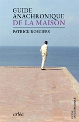 Guide anachronique de la maison - Patrick Roegiers