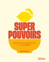 Superpouvoirs : recettes d'inspiration et d'énergie - Sylvie Ganter
