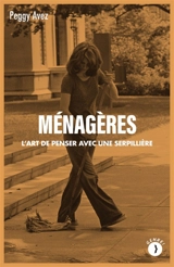 Ménagères : l'art de penser avec une serpillère - Peggy Avez