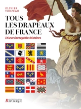 Tous les drapeaux de France : et leurs incroyables histoires - Olivier Touzeau
