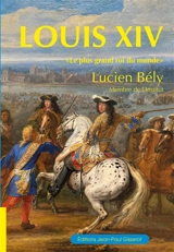 Louis XIV : "le plus grand roi du monde" - Lucien Bély
