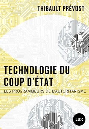 Technologie du coup d'Etat : Les programmeurs de l’autoritarisme - Prévost, Thibault