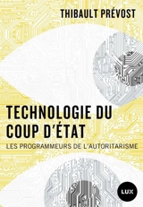 Technologie du coup d'Etat : Les programmeurs de l’autoritarisme - Prévost, Thibault