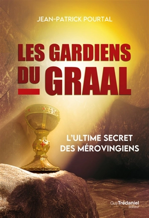 Les gardiens du Graal : l'ultime secret des Mérovingiens - Jean-Patrick Pourtal