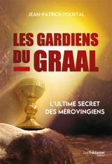 Les gardiens du Graal : l'ultime secret des Mérovingiens - Jean-Patrick Pourtal