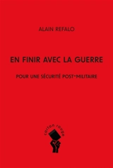 En finir avec la guerre : pour une sécurité post-militaire - Alain Refalo