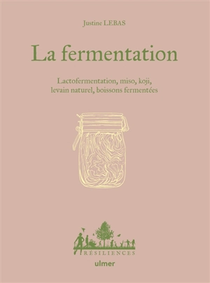 La fermentation : lactofermentation, miso, koji, levain naturel, boissons fermentées - Justine Lebas