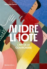 André Lhote : l'art de la controverse - Françoise Garçia