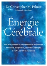Energie cérébrale : une percée révolutionnaire dans la compréhension et le traitement de l'anxiété, la dépression, le trouble bipolaire, le TDAH, les TOC, leSSPT et plus encore - Christopher M. Palmer
