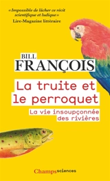 La truite et le perroquet : la vie insoupçonnée des rivières - Bill François