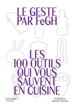 Le geste par FeGH : les 100 outils qui vous sauvent en cuisine - Frédérick E. Grasser-Hermé