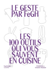 Le geste par FeGH : les 100 outils qui vous sauvent en cuisine - Frédérick E. Grasser-Hermé