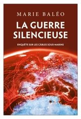 La guerre silencieuse : enquête sur les câbles sous-marins - Marie Baléo