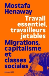 Travail essentiel, travailleurs jetables : Migrations, capitalisme et classes sociales - Henaway, Mostafa