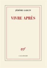 Vivre après - Jérôme Garcin