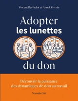 Adopter les lunettes du don : découvrir la puissance des dynamiques du don au travail - Vincent Berthelot