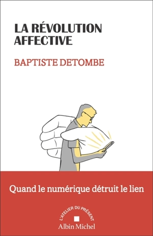 La révolution affective : quand le numérique détruit le lien - Baptiste Detombe