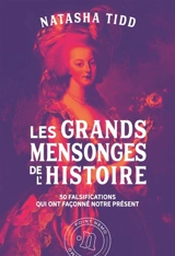 Les grands mensonges de l'histoire : 50 falsifications qui ont façonné notre présent - Natasha Tidd