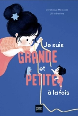 Je suis grande et petite à la fois ! - Véronique Maciejak