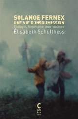 Solange Fernex : une vie d'insoumission : écologie, féminisme, non-violence - Elisabeth Schulthess