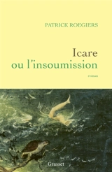 Icare ou L'insoumission - Patrick Roegiers