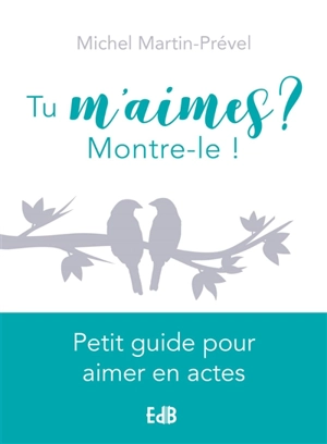 Tu m'aimes ? Montre-le ! : petit guide pour aimer en actes - Michel Martin-Prével