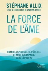 La force de l'âme : quand la spiritualité s'éveille et nous accompagne dans l'épreuve - Stéphane Allix