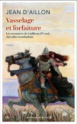 Vasselage et forfaiture : les aventures de Guilhem d'Ussel, chevalier troubadour - Jean d' Aillon