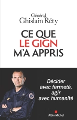 Ce que le GIGN m'a appris : décider avec fermeté, agir avec humanité - Ghislain Réty
