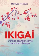 Ikigaï : l'art de changer sa vie sans tout changer - Marilyse Trécourt