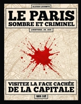 Le Paris sombre et criminel : visitez la face cachée de la capitale - Alexis Lecomte